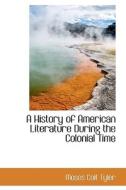A History Of American Literature During The Colonial Time di Moses Coit Tyler edito da Bibliolife