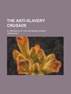 The Anti-slavery Crusade; A Chronicle Of di Unknown Author edito da Rarebooksclub.com