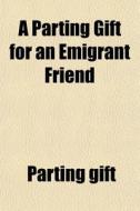 A Parting Gift For An Emigrant Friend di Parting Gift edito da General Books