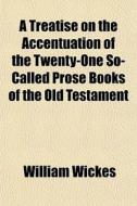 A Treatise On The Accentuation Of The Twenty-one So-called Prose Books Of The Old Testament di William Wickes edito da General Books Llc