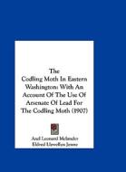 The Codling Moth in Eastern Washington: With an Account of the Use of Arsenate of Lead for the Codling Moth (1907) di Axel Leonard Melander, Eldred Llewellyn Jenne edito da Kessinger Publishing