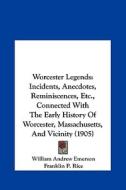 Worcester Legends: Incidents, Anecdotes, Reminiscences, Etc., Connected with the Early History of Worcester, Massachusetts, and Vicinity di William Andrew Emerson, Franklin Pierce Rice edito da Kessinger Publishing