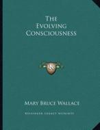 The Evolving Consciousness di Mary Bruce Wallace edito da Kessinger Publishing