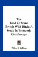 The Food of Some British Wild Birds: A Study in Economic Ornithology di Walter E. Collinge edito da Kessinger Publishing