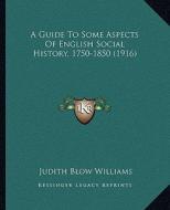 A Guide to Some Aspects of English Social History, 1750-1850 (1916) di Judith Blow Williams edito da Kessinger Publishing