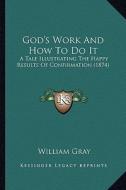 God's Work and How to Do It: A Tale Illustrating the Happy Results of Confirmation (1874) di William Gray edito da Kessinger Publishing