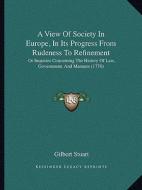A   View of Society in Europe, in Its Progress from Rudeness to Refinement: Or Inquiries Concerning the History of Law, Government, and Manners (1778) di Gilbert Stuart edito da Kessinger Publishing