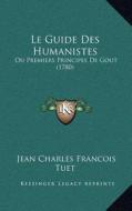 Le Guide Des Humanistes: Ou Premiers Principes de Gout (1780) di Jean Charles Francois Tuet edito da Kessinger Publishing