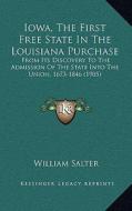 Iowa, the First Free State in the Louisiana Purchase: From Its Discovery to the Admission of the State Into the Union, 1673-1846 (1905) di William Salter edito da Kessinger Publishing