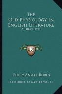 The Old Physiology in English Literature: A Thesis (1911) di Percy Ansell Robin edito da Kessinger Publishing