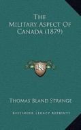 The Military Aspect of Canada (1879) di Thomas Bland Strange edito da Kessinger Publishing