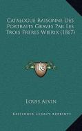 Catalogue Raisonne Des Portraits Graves Par Les Trois Freres Wierix (1867) di Louis Alvin edito da Kessinger Publishing