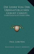 Die Lehre Von Der Bernaturlichen Geburt Christi: Christologische Studie (1896) di Paul Lobstein edito da Kessinger Publishing