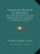 American Masters of Painting: Being Brief Appreciation of Some American Painters, Illustrated with Examples of Their Work (Large Print Edition) di Charles Henry Caffin edito da Kessinger Publishing