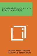 Spontaneous Activity in Education (1917) di Maria Montessori edito da Literary Licensing, LLC