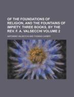 Of the Foundations of Religion, and the Fountains of Impiety. Three Books, by the REV. F. A. Valsecchi Volume 2 di Antonino Valsecchi edito da Rarebooksclub.com