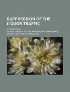 Suppression Of The Liquor Traffic; A Prize Essay di Harvey Denison Kitchel edito da General Books Llc