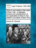 Titles To Real Estate In The State Of Ne di James W. Gerard edito da Gale, Making of Modern Law