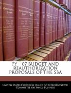 Fy `07 Budget And Reauthorization Proposals Of The Sba edito da Bibliogov
