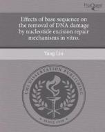 Effects of Base Sequence on the Removal of DNA Damage by Nucleotide Excision Repair Mechanisms in Vitro. di Yang Liu edito da Proquest, Umi Dissertation Publishing