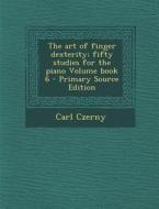 The Art of Finger Dexterity; Fifty Studies for the Piano Volume Book 6 di Carl Czerny edito da Nabu Press