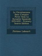 Le Christianisme Dans L'Empire Perse: Sous La Dynastie Sassanide (224-632) - Primary Source Edition di Jerome Labourt edito da Nabu Press