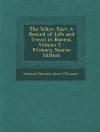 The Silken East: A Record of Life and Travel in Burma, Volume 2 di Vincent Clarence Scott O'Connor edito da Nabu Press