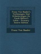 Franz Von Baader's Vorlesungen Und Erlauterungen Zu Jacob Bohme's Lehte - Primary Source Edition di Franz Von Baader edito da Nabu Press