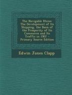 The Navigable Rhine: The Development of Its Shipping, the Basis of the Prosperity of Its Commerce and Its Traffic in 1907 di Edwin Jones Clapp edito da Nabu Press