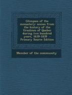 Glimpses of the Monastery: Scenes from the History of the Ursulines of Quebec During Two Hundred Years, 1639-1839 - Primary Source Edition edito da Nabu Press