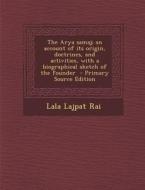 The Arya Samaj; An Account of Its Origin, Doctrines, and Activities, with a Biographical Sketch of the Founder - Primary Source Edition di Lala Lajpat Rai edito da Nabu Press