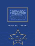 Protection Of Art During War. Reports Concerning The Condition Of The Monuments Of Art At The Different Theatres Of War And The German And Austrian Me di Paul Clemen edito da War College Series