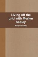 Living off the grid with Merlyn Seeley di Merlyn Seeley edito da Lulu.com