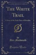 The White Trail di Alex MacDonald edito da Forgotten Books