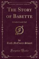 The Story Of Babette di Ruth McEnery Stuart edito da Forgotten Books