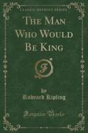 The Man Who Would Be King (classic Reprint) di Rudyard Kipling edito da Forgotten Books