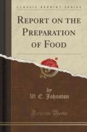 Report On The Preparation Of Food (classic Reprint) di W E Johnston edito da Forgotten Books