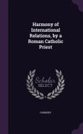 Harmony Of International Relations, By A Roman Catholic Priest di Judith Harmony edito da Palala Press