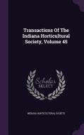 Transactions Of The Indiana Horticultural Society, Volume 45 di Indiana Horticultural Society edito da Palala Press