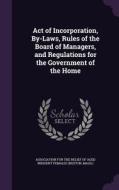 Act Of Incorporation, By-laws, Rules Of The Board Of Managers, And Regulations For The Government Of The Home edito da Palala Press