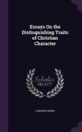 Essays On The Distinguishing Traits Of Christian Character di Gardiner Spring edito da Palala Press
