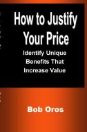 How to Justify Your Price di Bob Oros edito da Lulu.com