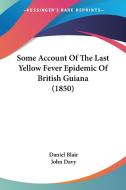 Some Account Of The Last Yellow Fever Epidemic Of British Guiana (1850) di Daniel Blair edito da Kessinger Publishing Co