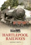 Hartlepool Railways di George Smith edito da Amberley Publishing