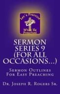 Sermon Series 9 (for All Occasions...): Sermon Outlines for Easy Preaching di Joseph R. Rogers, Dr Joseph R. Rogers Sr edito da Createspace