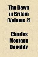 The Dawn In Britain (volume 2) di Charles Montagu Doughty edito da General Books Llc