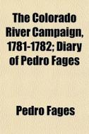 The Colorado River Campaign, 1781-1782; Diary Of Pedro Fages di Pedro Fages edito da General Books Llc