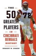 The 50 Greatest Players In Cincinnati Bengals History di Robert W Cohen edito da Globe Pequot Press