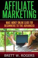 Affiliate Marketing: Make Money Online Guide for Beginners to the Advanced di Brett W. Rogers edito da Createspace
