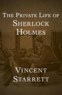 The Private Life Of Sherlock Holmes di Starrett Vincent Starrett edito da Open Road Integrated Media LLC